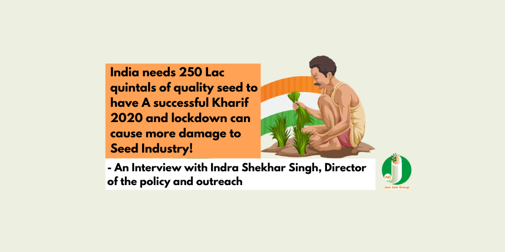 India needs 250 Lac quintals of quality seed to have A successful Kharif 2020 and lockdown can cause more damage to Seed Industry – An Interview with Indra Shekhar Singh, Director of the policy and outreach